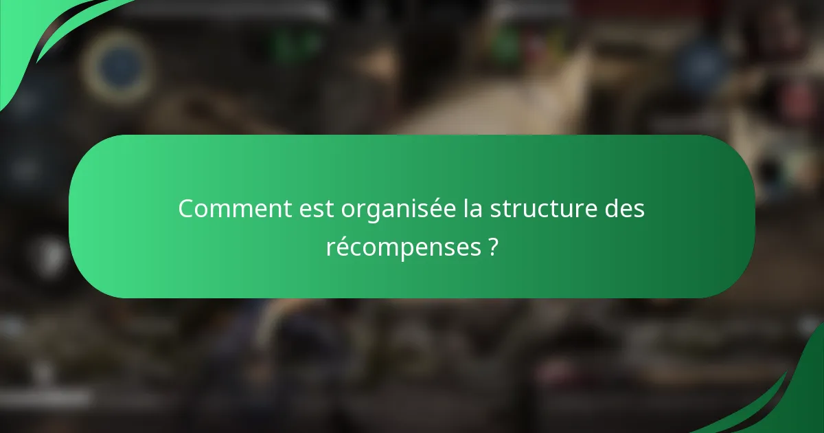 Comment est organisée la structure des récompenses ?