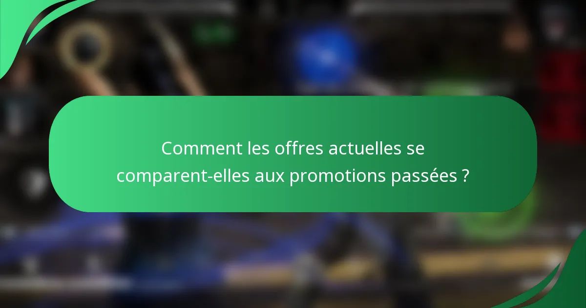 Comment les offres actuelles se comparent-elles aux promotions passées ?