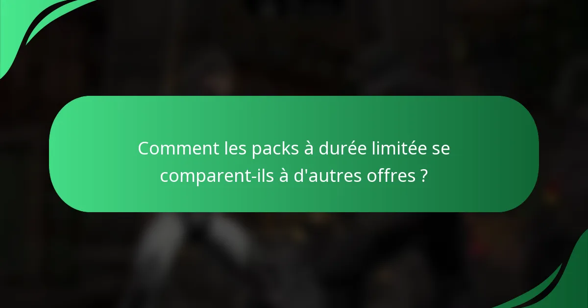 Comment les packs à durée limitée se comparent-ils à d'autres offres ?