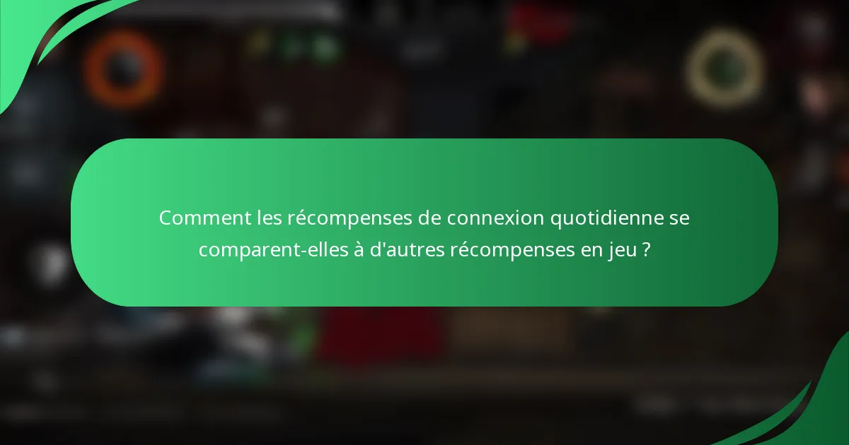 Comment les récompenses de connexion quotidienne se comparent-elles à d'autres récompenses en jeu ?