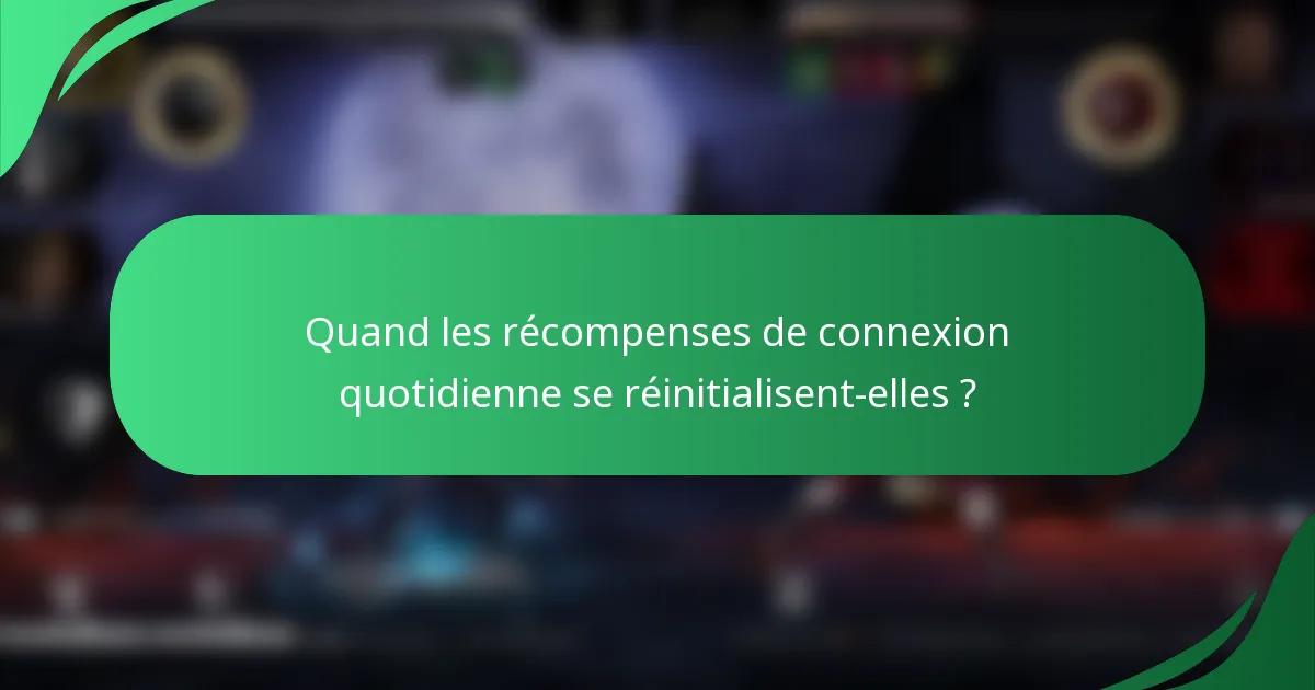 Quand les récompenses de connexion quotidienne se réinitialisent-elles ?