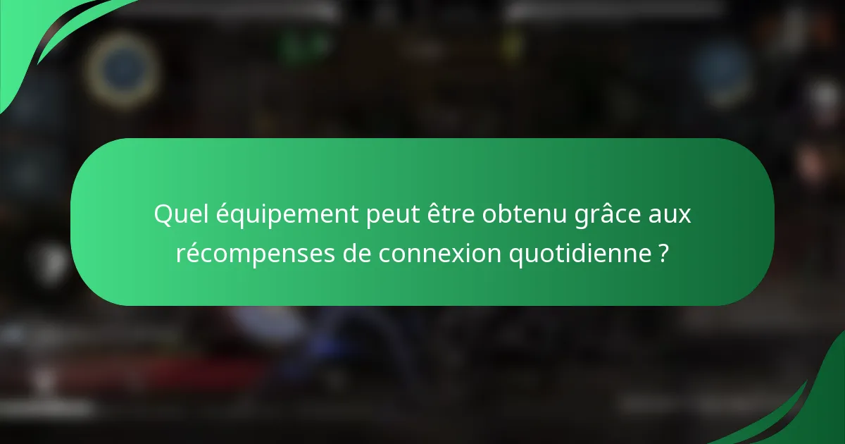 Quel équipement peut être obtenu grâce aux récompenses de connexion quotidienne ?