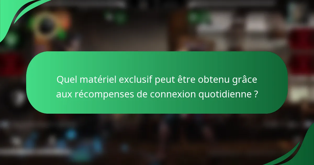 Quel matériel exclusif peut être obtenu grâce aux récompenses de connexion quotidienne ?
