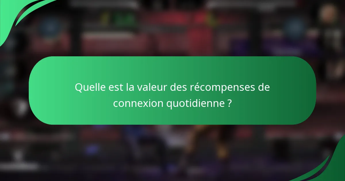 Quelle est la valeur des récompenses de connexion quotidienne ?