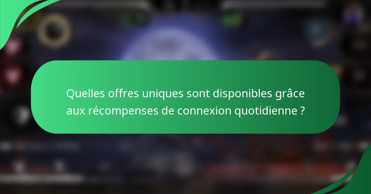 Quelles offres uniques sont disponibles grâce aux récompenses de connexion quotidienne ?