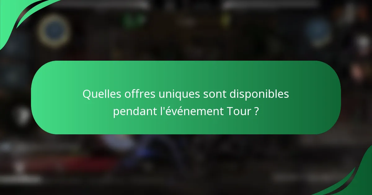 Quelles offres uniques sont disponibles pendant l'événement Tour ?
