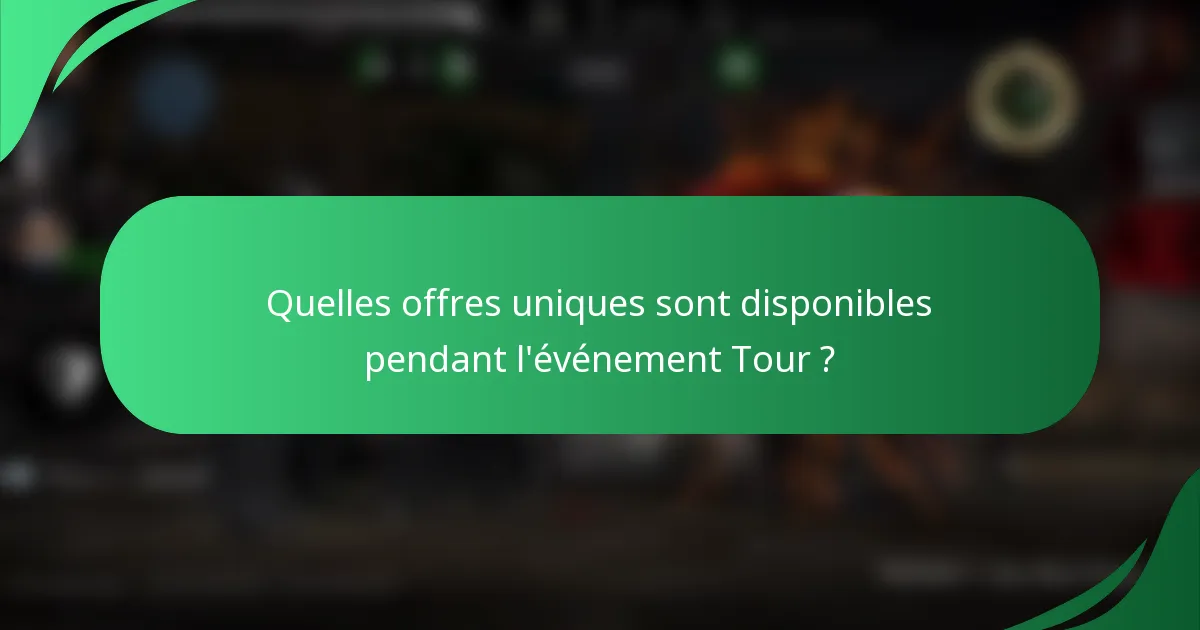 Quelles offres uniques sont disponibles pendant l'événement Tour ?