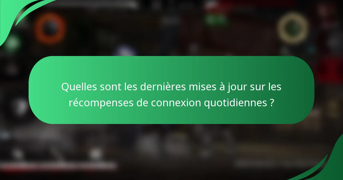 Quelles sont les dernières mises à jour sur les récompenses de connexion quotidiennes ?