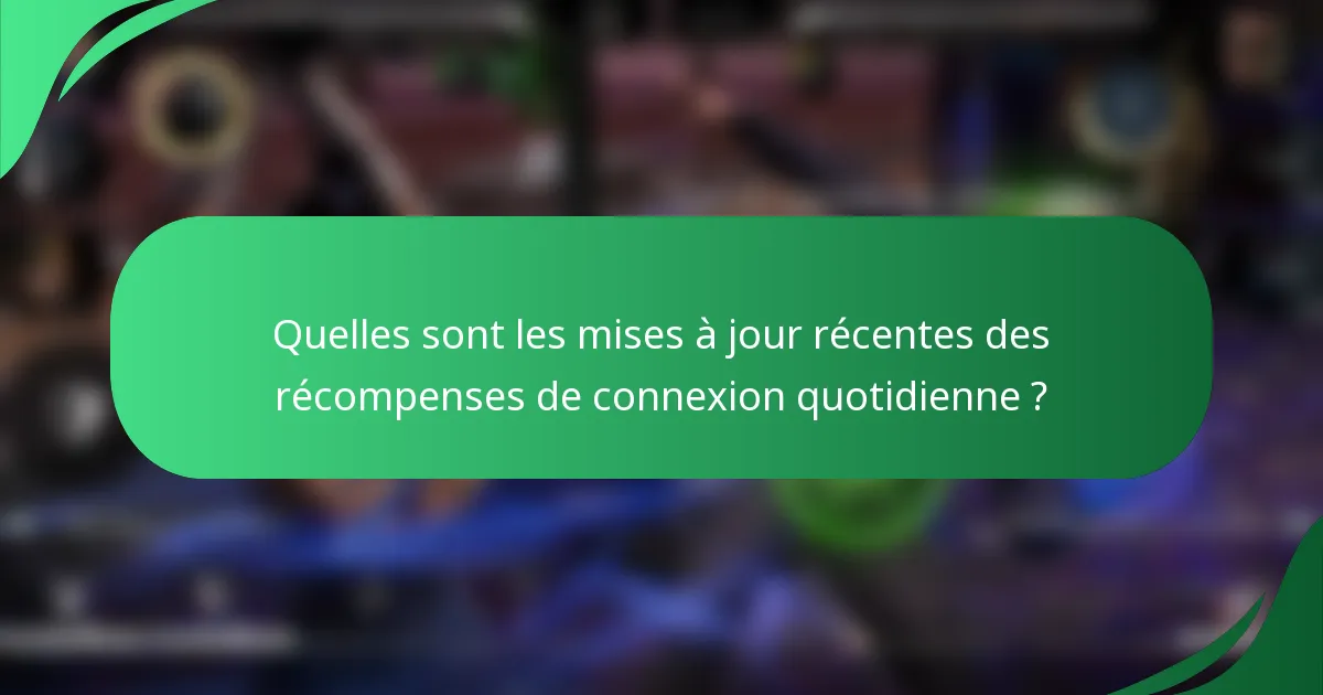 Quelles sont les mises à jour récentes des récompenses de connexion quotidienne ?