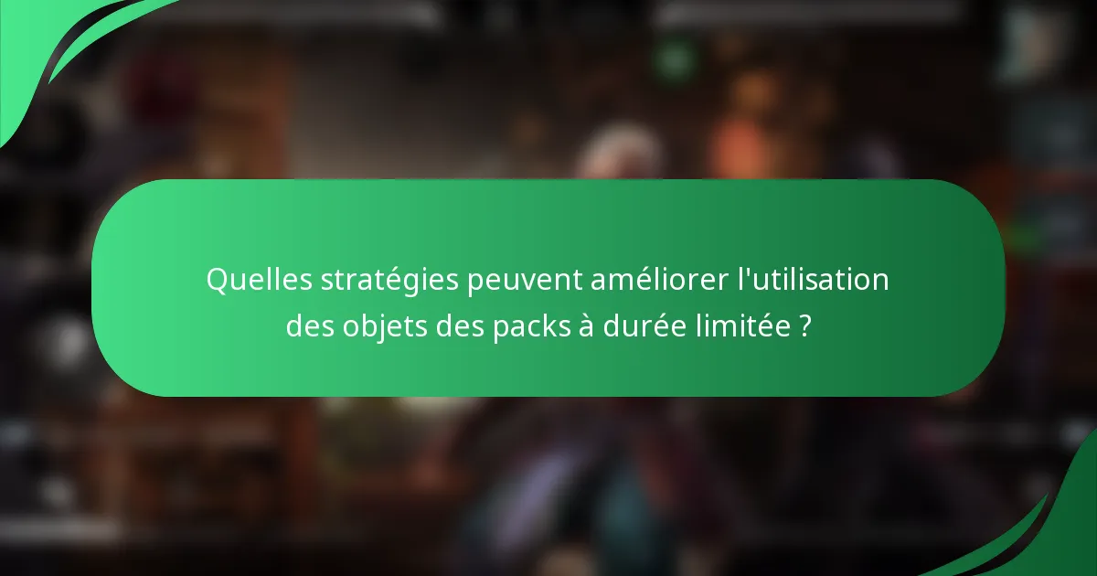 Quelles stratégies peuvent améliorer l'utilisation des objets des packs à durée limitée ?