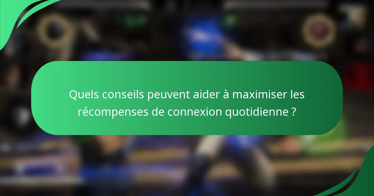 Quels conseils peuvent aider à maximiser les récompenses de connexion quotidienne ?