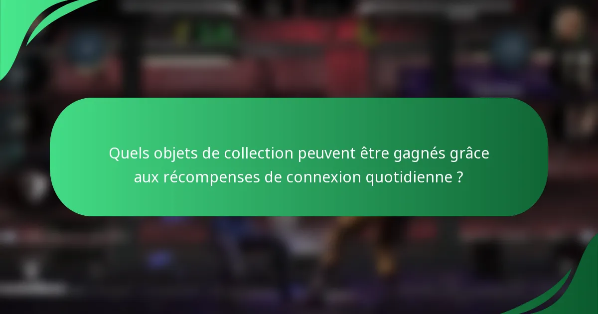 Quels objets de collection peuvent être gagnés grâce aux récompenses de connexion quotidienne ?