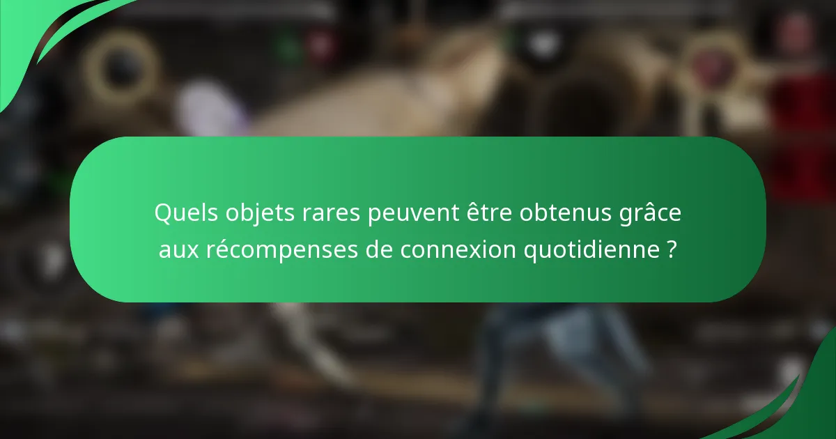 Quels objets rares peuvent être obtenus grâce aux récompenses de connexion quotidienne ?