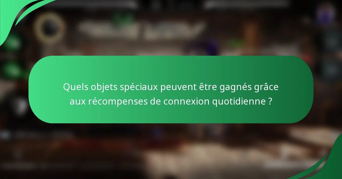 Quels objets spéciaux peuvent être gagnés grâce aux récompenses de connexion quotidienne ?