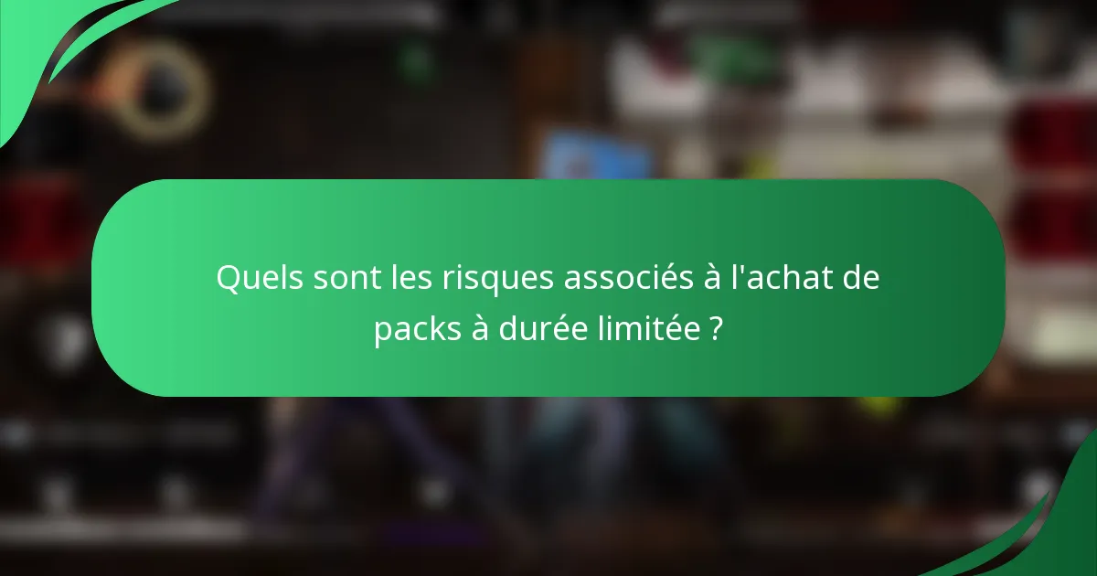 Quels sont les risques associés à l'achat de packs à durée limitée ?